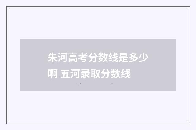 朱河高考分数线是多少啊 五河录取分数线