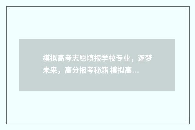 模拟高考志愿填报学校专业,逐梦未来,高分报考秘籍 模拟高考志愿填报入口