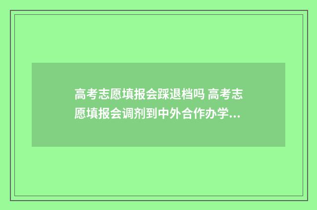 高考志愿填报会踩退档吗 高考志愿填报会调剂到中外合作办学专业吗