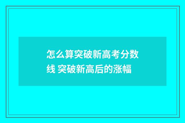 怎么算突破新高考分数线 突破新高后的涨幅