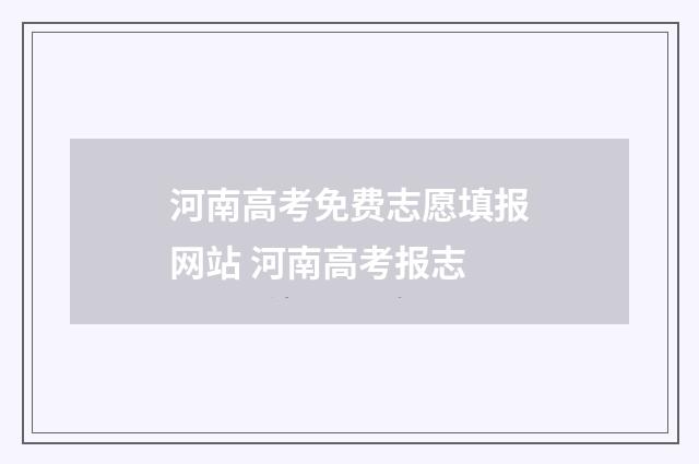 河南高考免费志愿填报网站 河南高考报志