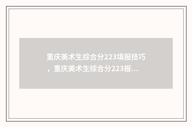 重庆美术生综合分223填报技巧,重庆美术生综合分223报考什么学校 重庆美术生综合分排名