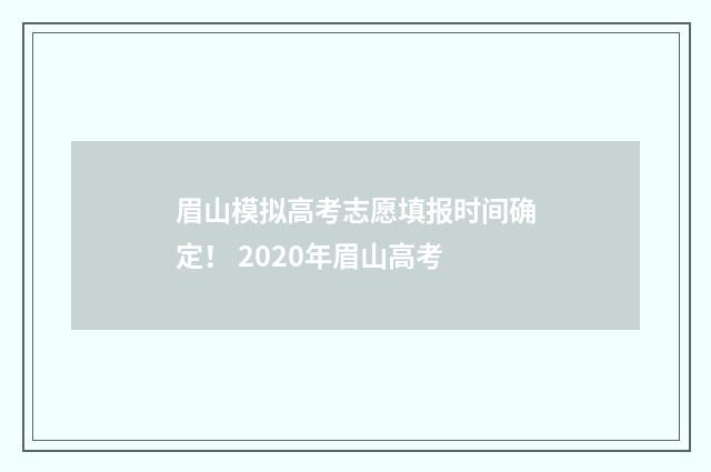 眉山模拟高考志愿填报时间确定! 2020年眉山高考