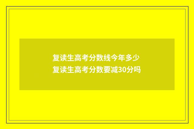 复读生高考分数线今年多少 复读生高考分数要减30分吗