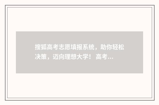 搜狐高考志愿填报系统，助你轻松决策，迈向理想大学！ 高考招生填志愿平台