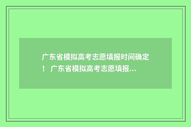 广东省模拟高考志愿填报时间确定! 广东省模拟高考志愿填报时间