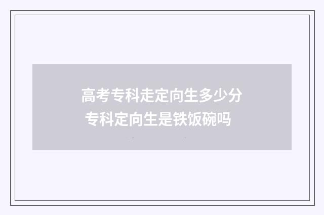 高考专科走定向生多少分 专科定向生是铁饭碗吗