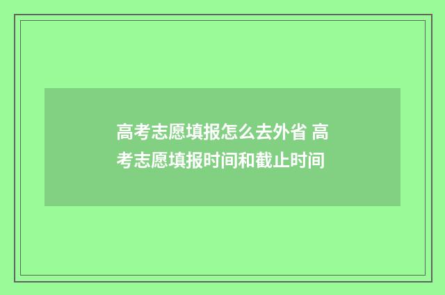 高考志愿填报怎么去外省 高考志愿填报时间和截止时间