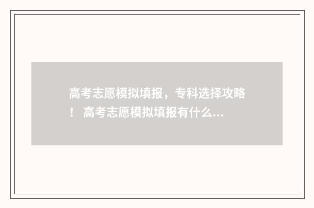高考志愿模拟填报,专科选择攻略! 高考志愿模拟填报有什么用