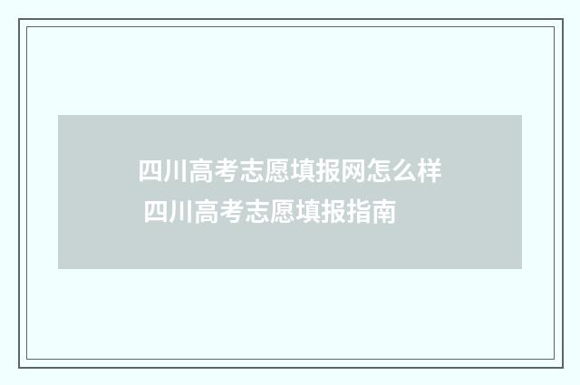 四川高考志愿填报网怎么样 四川高考志愿填报指南