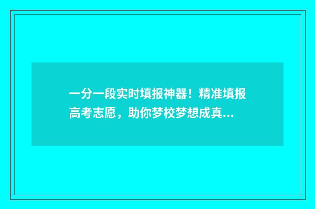 一分一段实时填报神器!精准填报高考志愿,助你梦校梦想成真 一分一段表准吗