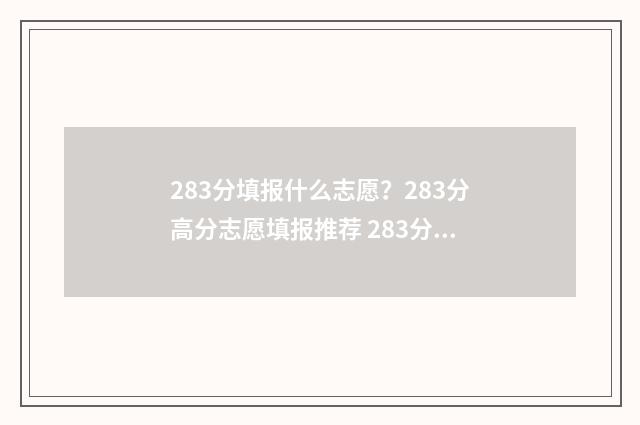 283分填报什么志愿?283分高分志愿填报推荐 283分报考什么学校好
