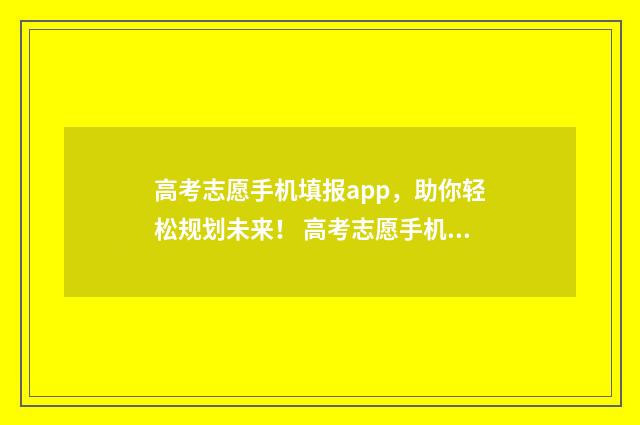 高考志愿手机填报app，助你轻松规划未来！ 高考志愿手机填可以吗