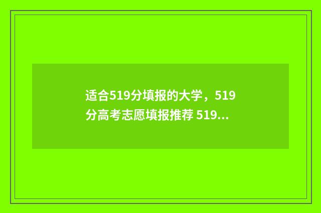 适合519分填报的大学,519分高考志愿填报推荐 519分适合报考什么大学