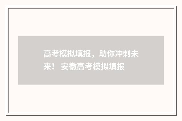 高考模拟填报，助你冲刺未来！ 安徽高考模拟填报