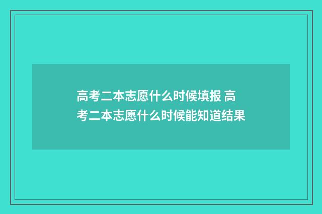 高考二本志愿什么时候填报 高考二本志愿什么时候能知道结果