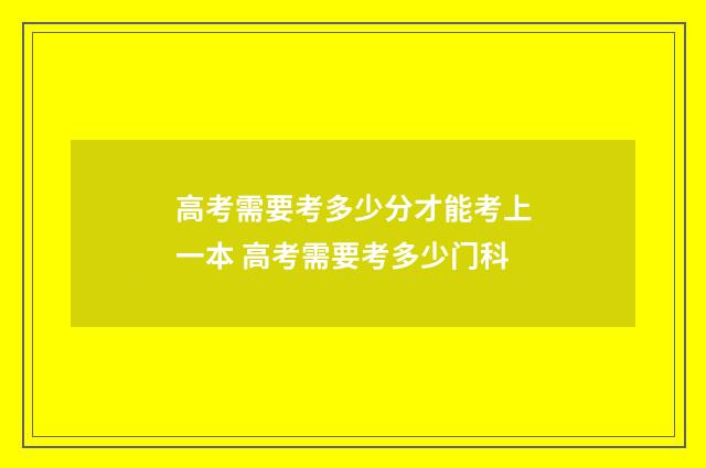高考需要考多少分才能考上一本 高考需要考多少门科