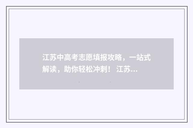 江苏中高考志愿填报攻略，一站式解读，助你轻松冲刺！ 江苏高考志愿填报规则讲解