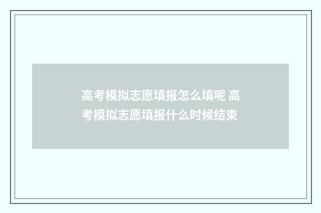 高考模拟志愿填报怎么填呢 高考模拟志愿填报什么时候结束