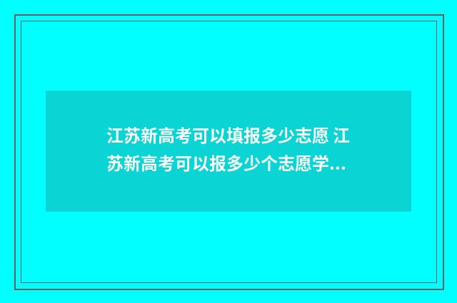 江苏新高考可以填报多少志愿 江苏新高考可以报多少个志愿学校