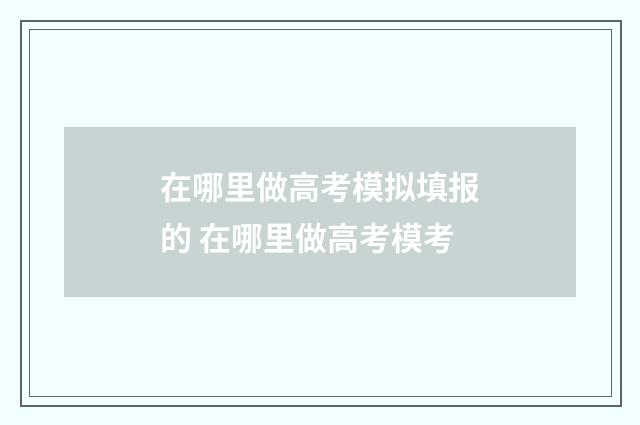 在哪里做高考模拟填报的 在哪里做高考模考