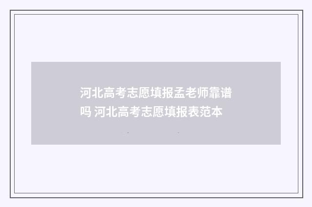河北高考志愿填报孟老师靠谱吗 河北高考志愿填报表范本
