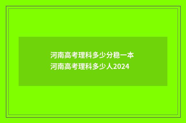 河南高考理科多少分稳一本 河南高考理科多少人2024