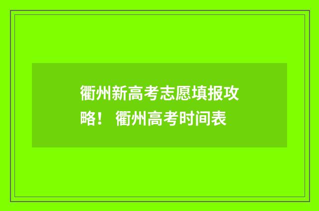 衢州新高考志愿填报攻略! 衢州高考时间表