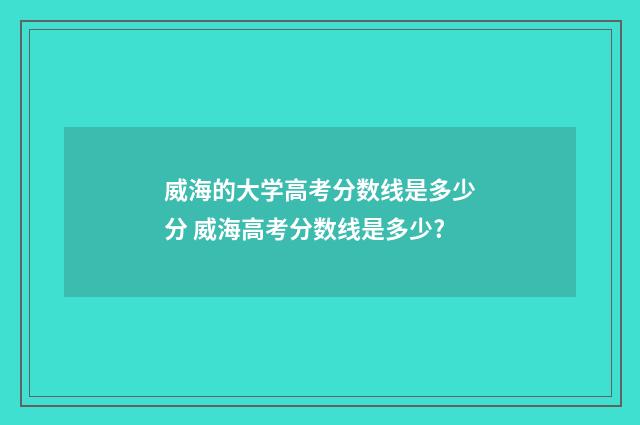 威海的大学高考分数线是多少分 威海高考分数线是多少?