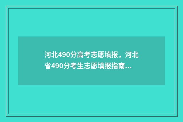 河北490分高考志愿填报,河北省490分考生志愿填报指南 河北490分能上一本吗