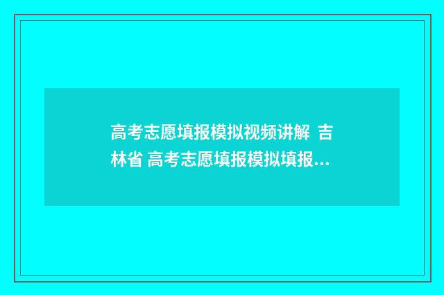 高考志愿填报模拟视频讲解 吉林省 高考志愿填报模拟填报系统