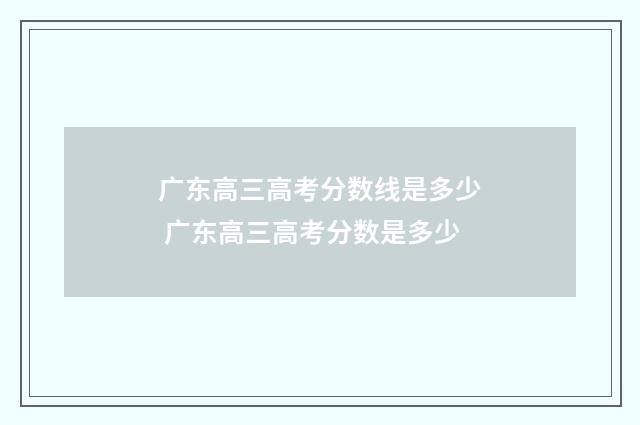广东高三高考分数线是多少 广东高三高考分数是多少