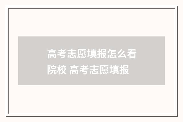 高考志愿填报怎么看院校 高考志愿填报