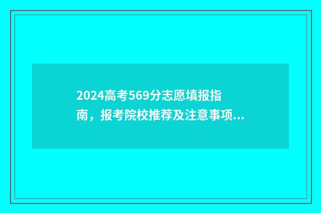 2024高考569分志愿填报指南,报考院校推荐及注意事项 2024高考总分