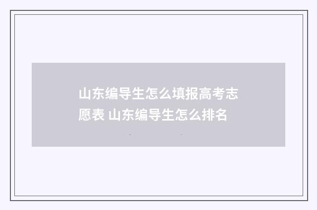 山东编导生怎么填报高考志愿表 山东编导生怎么排名