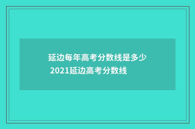 延边每年高考分数线是多少 2021延边高考分数线