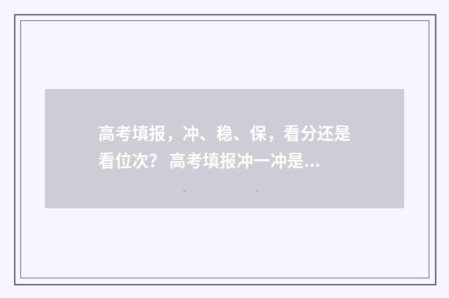 高考填报，冲、稳、保，看分还是看位次？ 高考填报冲一冲是冲位次还是分数