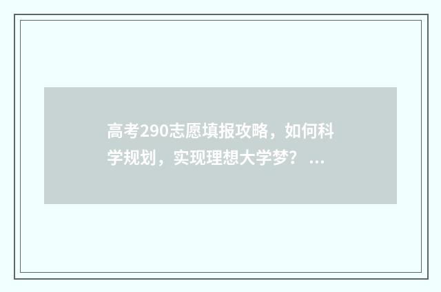 高考290志愿填报攻略,如何科学规划,实现理想大学梦? 高考290分能报什么学校
