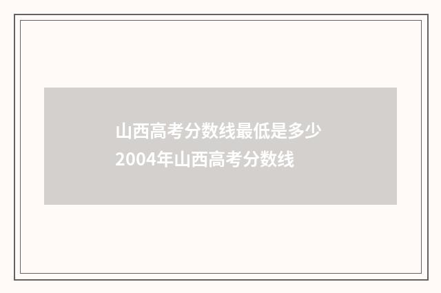 山西高考分数线最低是多少 2004年山西高考分数线
