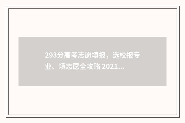 293分高考志愿填报，选校报专业、填志愿全攻略 2021高考293分能上什么学校
