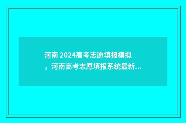 河南 2024高考志愿填报模拟，河南高考志愿填报系统最新入口及指南 河南2024高考志愿填报时间和截止时间