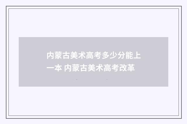 内蒙古美术高考多少分能上一本 内蒙古美术高考改革