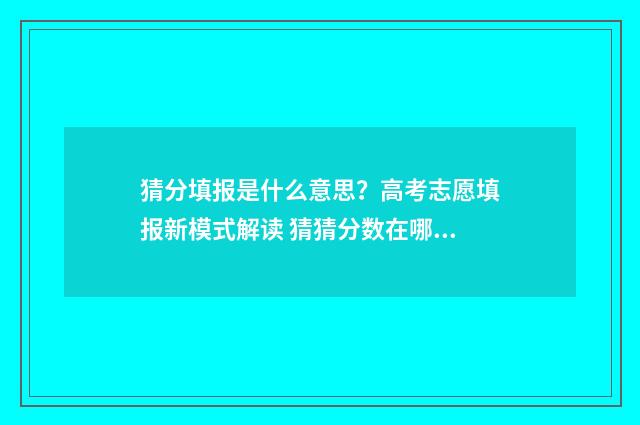 猜分填报是什么意思?高考志愿填报新模式解读 猜猜分数在哪里