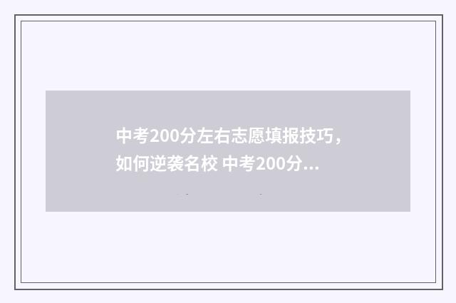 中考200分左右志愿填报技巧,如何逆袭名校 中考200分好考吗