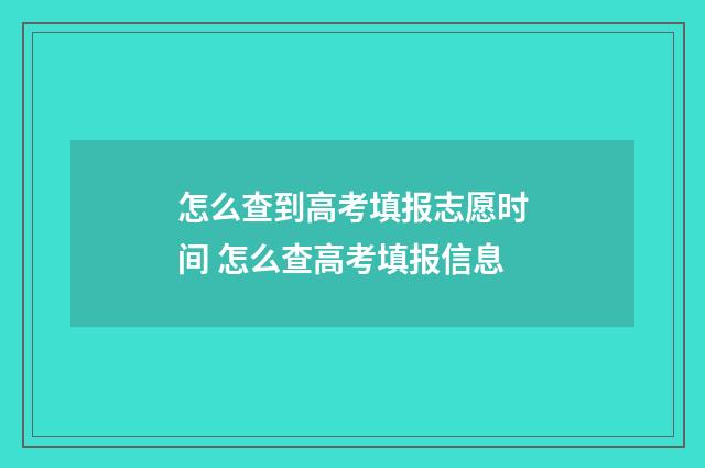 怎么查到高考填报志愿时间 怎么查高考填报信息