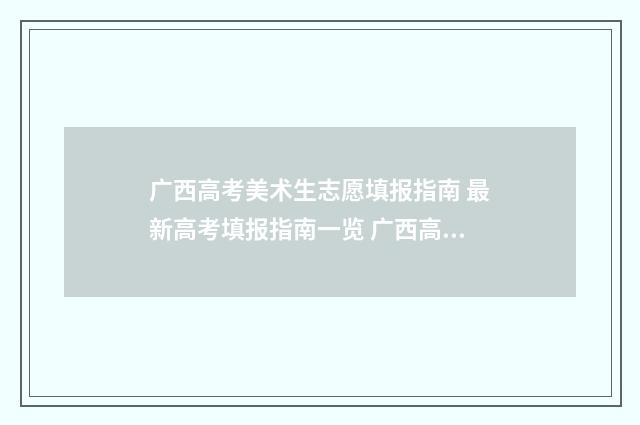 广西高考美术生志愿填报指南 最新高考填报指南一览 广西高考美术生综合分一分一档2024文科