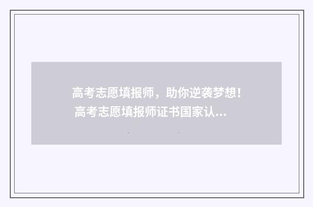 高考志愿填报师,助你逆袭梦想! 高考志愿填报师证书国家认可吗