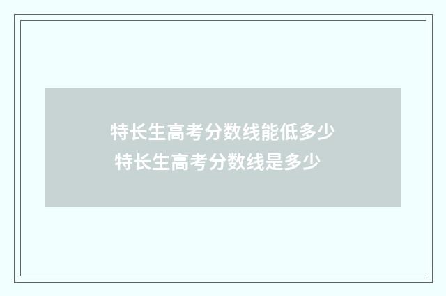 特长生高考分数线能低多少 特长生高考分数线是多少
