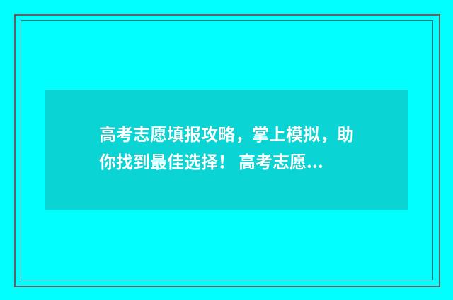 高考志愿填报攻略，掌上模拟，助你找到最佳选择！ 高考志愿填报攻略学校