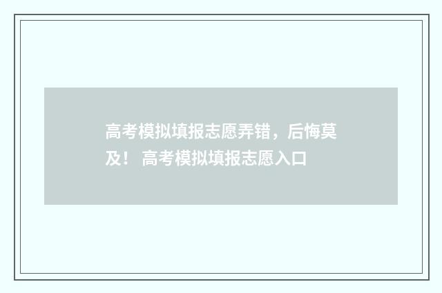 高考模拟填报志愿弄错,后悔莫及! 高考模拟填报志愿入口